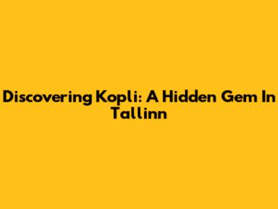 Discovering Kopli: A Hidden Gem In Tallinn