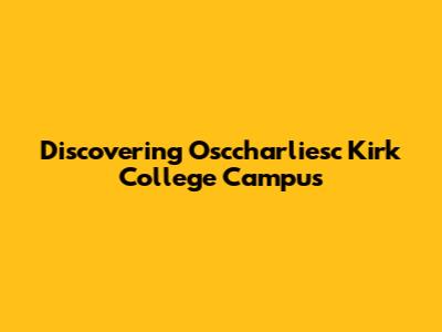 Discovering Osccharliesc Kirk College Campus