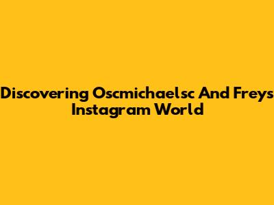 Discovering Oscmichaelsc And Frey's Instagram World