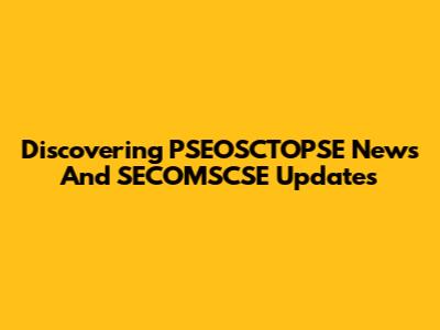 Discovering PSEOSCTOPSE News And SECOMSCSE Updates