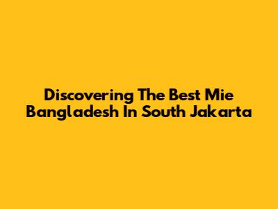 Discovering The Best Mie Bangladesh In South Jakarta