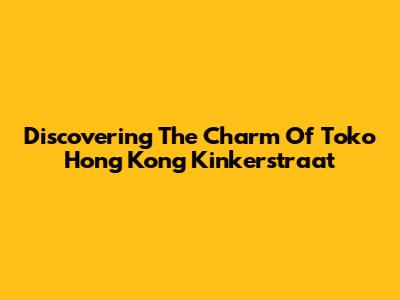 Discovering The Charm Of Toko Hong Kong Kinkerstraat