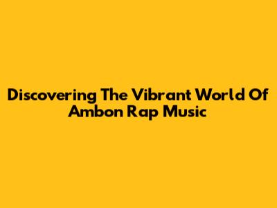Discovering The Vibrant World Of Ambon Rap Music