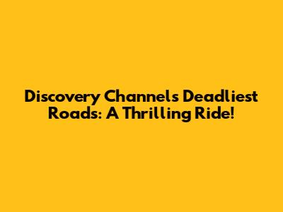 Discovery Channel's Deadliest Roads: A Thrilling Ride!