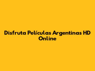 Disfruta Películas Argentinas HD Online