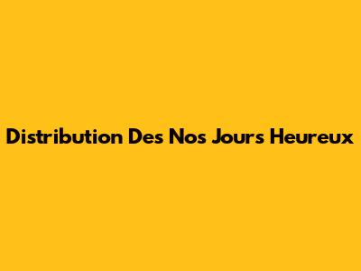 Distribution Des "Nos Jours Heureux"