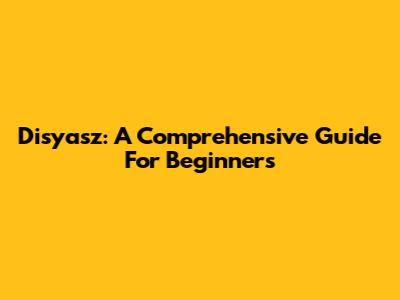 Disyasz: A Comprehensive Guide For Beginners