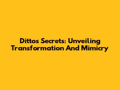 Ditto's Secrets: Unveiling Transformation And Mimicry