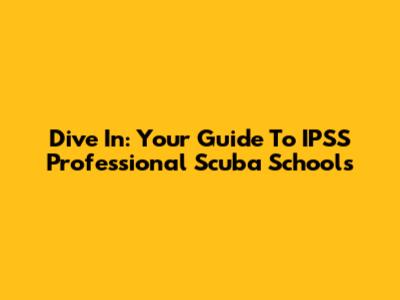Dive In: Your Guide To IPSS Professional Scuba Schools