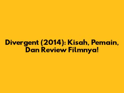 Divergent (2014): Kisah, Pemain, Dan Review Filmnya!