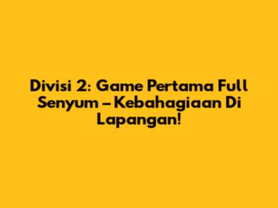 Divisi 2: Game Pertama Full Senyum – Kebahagiaan Di Lapangan!