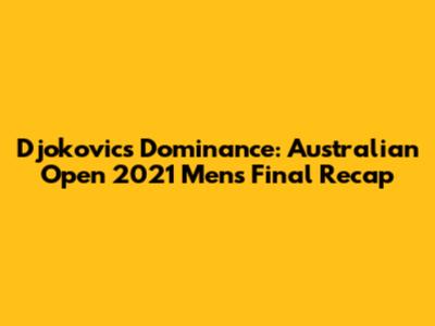 Djokovic's Dominance: Australian Open 2021 Men's Final Recap