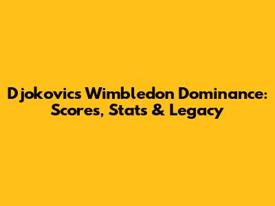 Djokovic's Wimbledon Dominance: Scores, Stats & Legacy