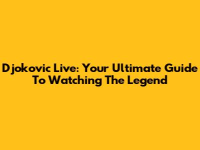 Djokovic Live: Your Ultimate Guide To Watching The Legend