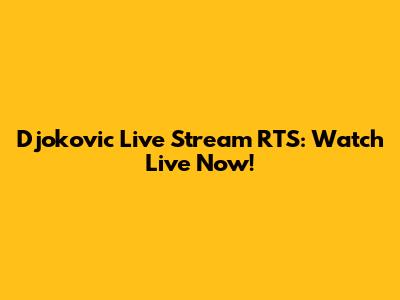 Djokovic Live Stream RTS: Watch Live Now!