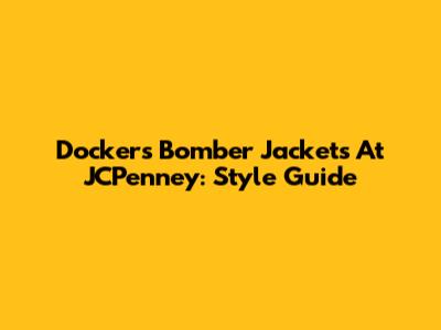 Dockers Bomber Jackets At JCPenney: Style Guide