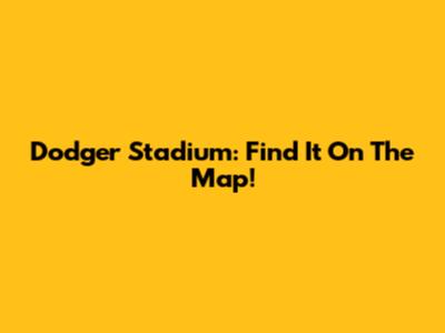 Dodger Stadium: Find It On The Map!