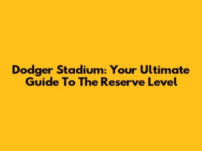 Dodger Stadium: Your Ultimate Guide To The Reserve Level