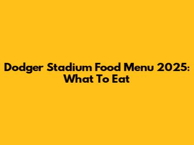 Dodger Stadium Food Menu 2025: What To Eat