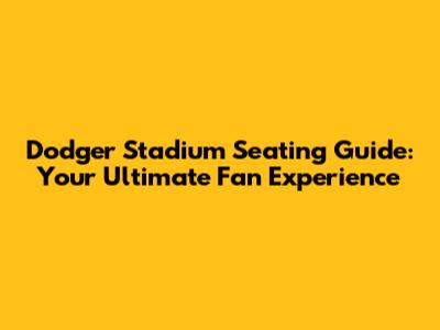 Dodger Stadium Seating Guide: Your Ultimate Fan Experience