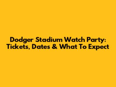 Dodger Stadium Watch Party: Tickets, Dates & What To Expect