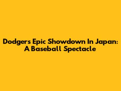 Dodgers' Epic Showdown In Japan: A Baseball Spectacle