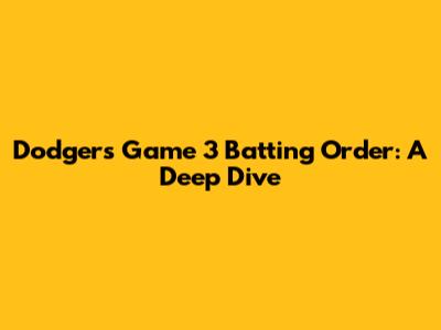 Dodgers' Game 3 Batting Order: A Deep Dive