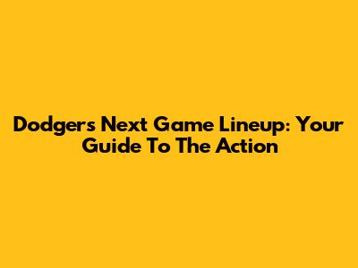 Dodgers' Next Game Lineup: Your Guide To The Action