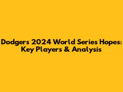 Dodgers 2024 World Series Hopes: Key Players & Analysis