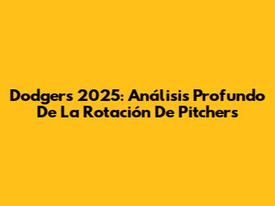 Dodgers 2025: Análisis Profundo De La Rotación De Pitchers