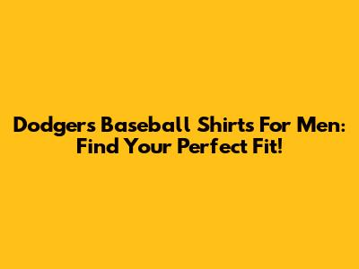 Dodgers Baseball Shirts For Men: Find Your Perfect Fit!