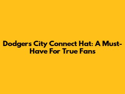 Dodgers City Connect Hat: A Must-Have For True Fans