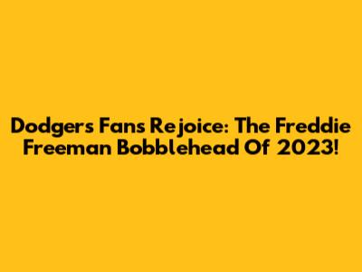 Dodgers Fans Rejoice: The Freddie Freeman Bobblehead Of 2023!