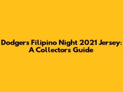 Dodgers Filipino Night 2021 Jersey: A Collector's Guide