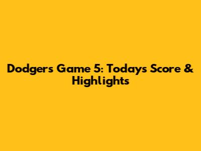 Dodgers Game 5: Today's Score & Highlights