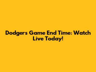 Dodgers Game End Time: Watch Live Today!