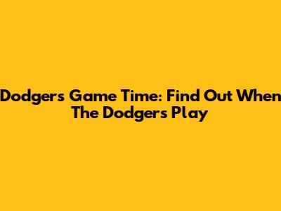 Dodgers Game Time: Find Out When The Dodgers Play