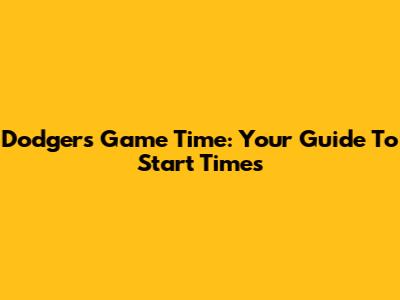 Dodgers Game Time: Your Guide To Start Times