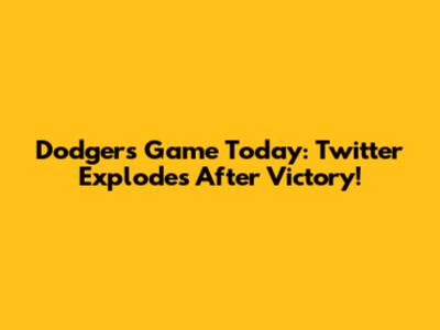 Dodgers Game Today: Twitter Explodes After Victory!