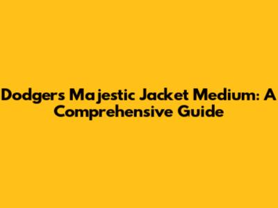 Dodgers Majestic Jacket Medium: A Comprehensive Guide