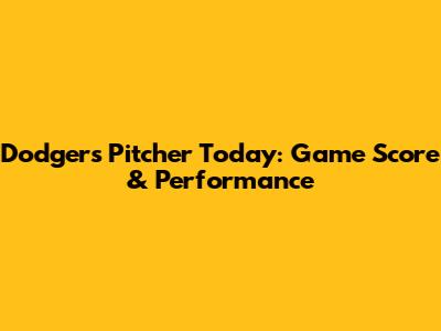 Dodgers Pitcher Today: Game Score & Performance