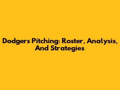 Dodgers Pitching: Roster, Analysis, And Strategies