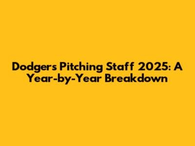 Dodgers Pitching Staff 2025: A Year-by-Year Breakdown