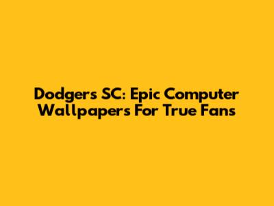 Dodgers SC: Epic Computer Wallpapers For True Fans