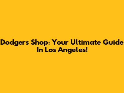 Dodgers Shop: Your Ultimate Guide In Los Angeles!