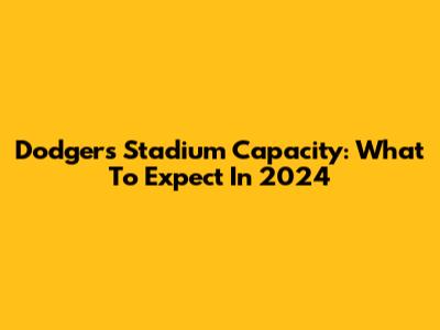 Dodgers Stadium Capacity: What To Expect In 2024
