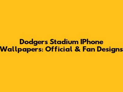 Dodgers Stadium IPhone Wallpapers: Official & Fan Designs