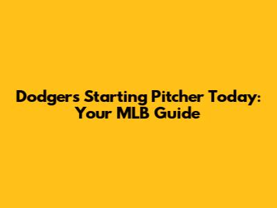 Dodgers Starting Pitcher Today: Your MLB Guide