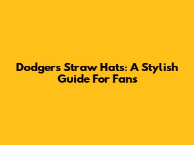 Dodgers Straw Hats: A Stylish Guide For Fans