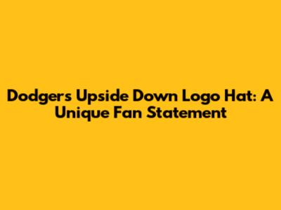 Dodgers Upside Down Logo Hat: A Unique Fan Statement
